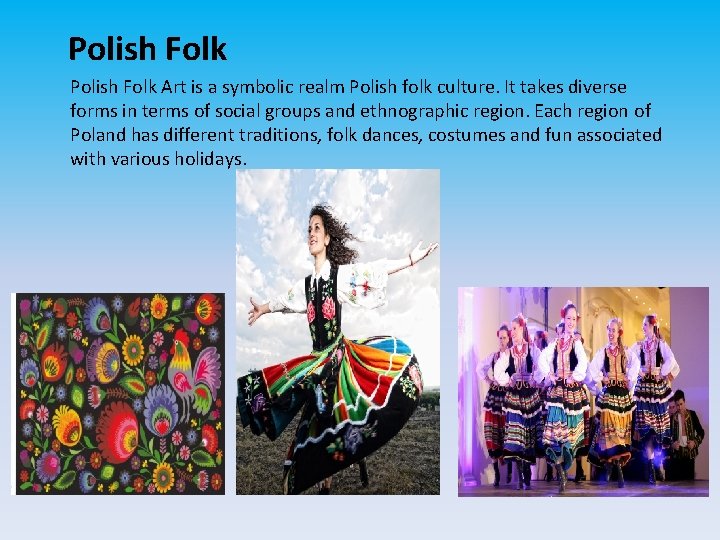 Polish Folk Art is a symbolic realm Polish folk culture. It takes diverse forms