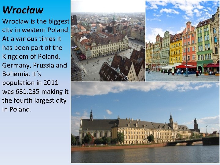 Wrocław is the biggest city in western Poland. At a various times it has