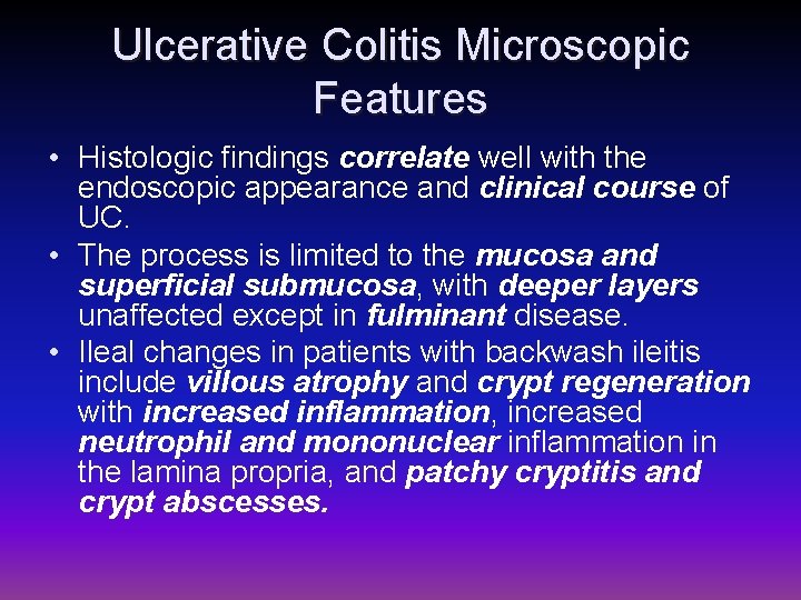 Ulcerative Colitis Microscopic Features • Histologic findings correlate well with the endoscopic appearance and