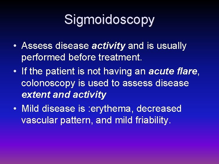 Sigmoidoscopy • Assess disease activity and is usually performed before treatment. • If the