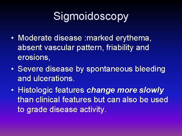 Sigmoidoscopy • Moderate disease : marked erythema, absent vascular pattern, friability and erosions, •