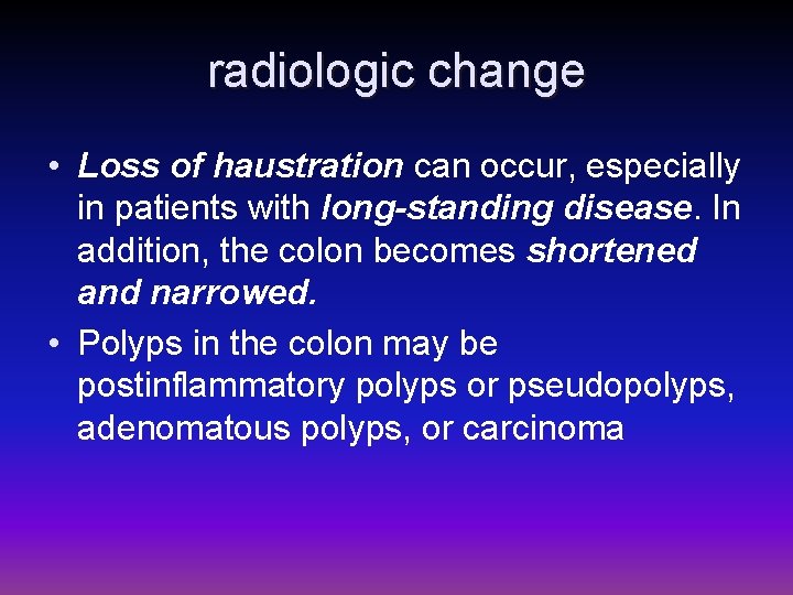 radiologic change • Loss of haustration can occur, especially in patients with long-standing disease.