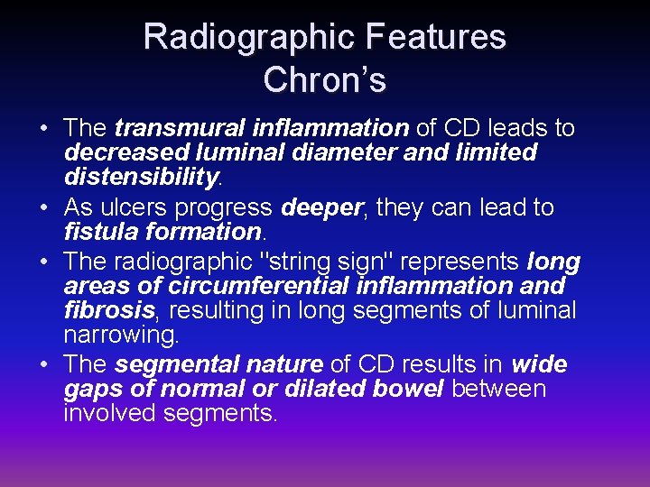 Radiographic Features Chron’s • The transmural inflammation of CD leads to decreased luminal diameter