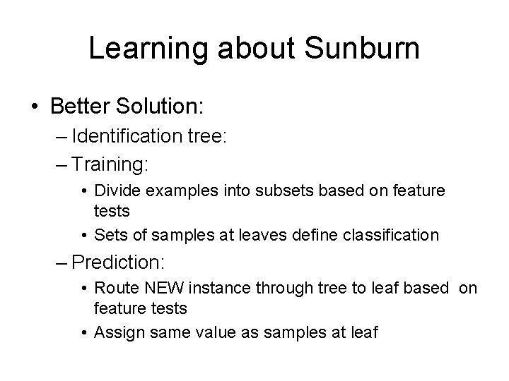 Learning about Sunburn • Better Solution: – Identification tree: – Training: • Divide examples