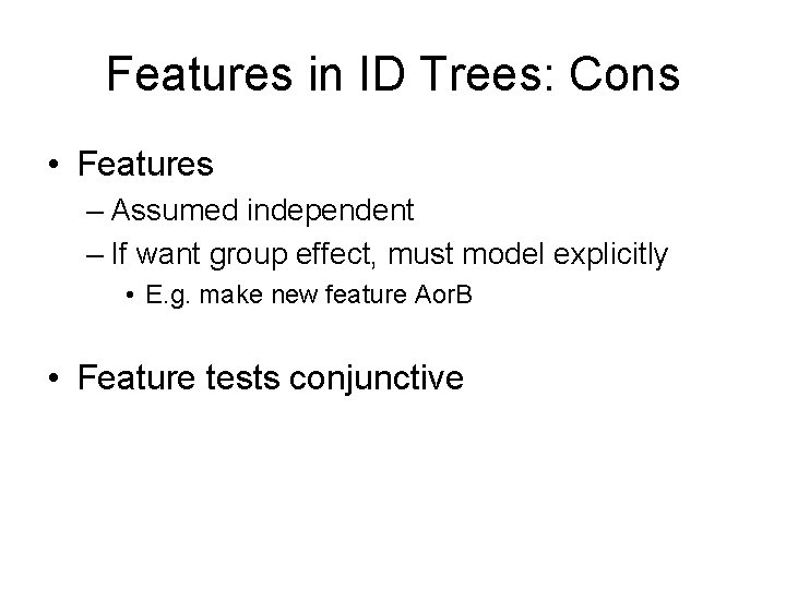 Features in ID Trees: Cons • Features – Assumed independent – If want group