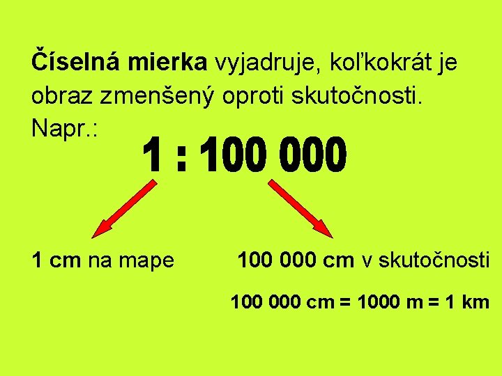 Číselná mierka vyjadruje, koľkokrát je obraz zmenšený oproti skutočnosti. Napr. : 1 cm na