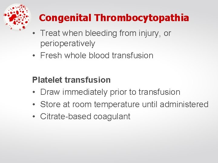Congenital Thrombocytopathia • Treat when bleeding from injury, or perioperatively • Fresh whole blood