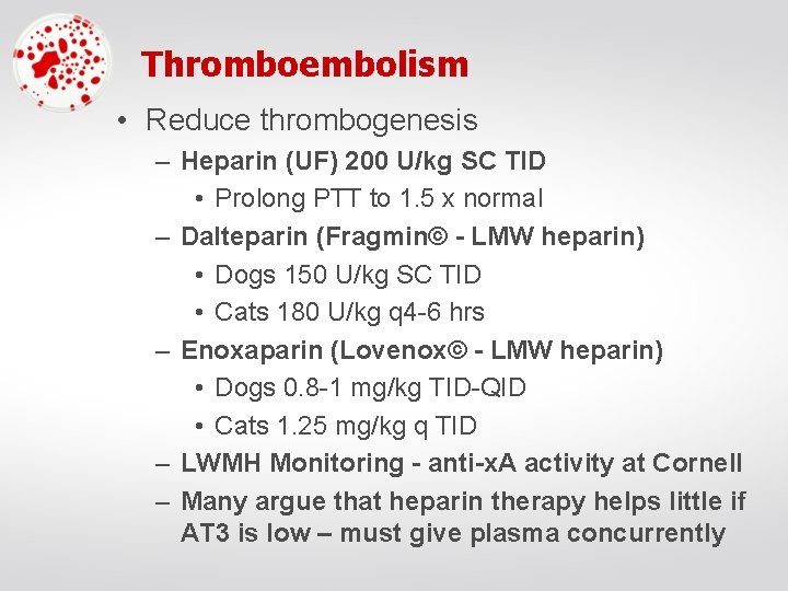 Thromboembolism • Reduce thrombogenesis – Heparin (UF) 200 U/kg SC TID • Prolong PTT