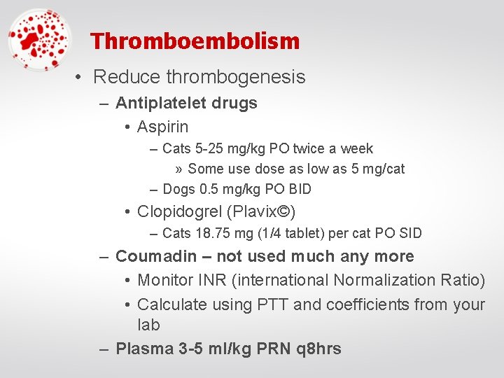 Thromboembolism • Reduce thrombogenesis – Antiplatelet drugs • Aspirin – Cats 5 -25 mg/kg