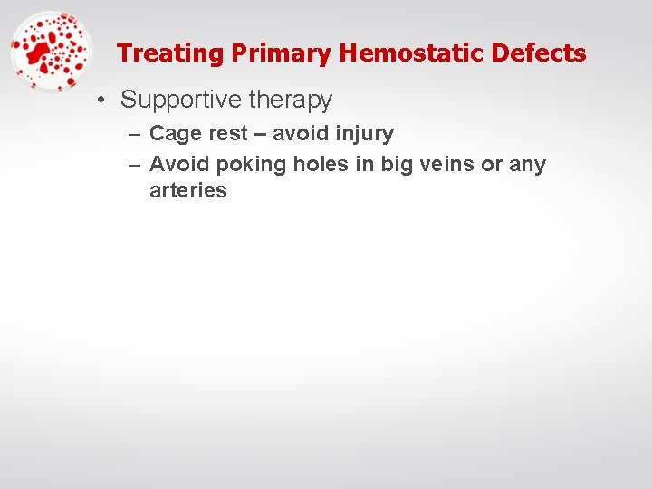Treating Primary Hemostatic Defects • Supportive therapy – Cage rest – avoid injury –
