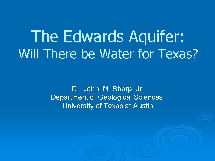 The Edwards Aquifer: Will There be Water for Texas? Dr. John M. Sharp, Jr.
