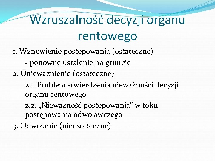 Wzruszalność decyzji organu rentowego 1. Wznowienie postępowania (ostateczne) - ponowne ustalenie na gruncie 2.