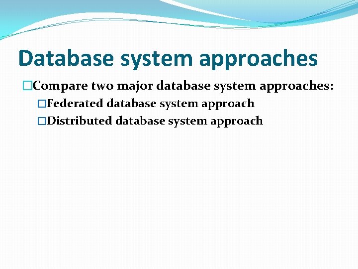 Database system approaches �Compare two major database system approaches: �Federated database system approach �Distributed