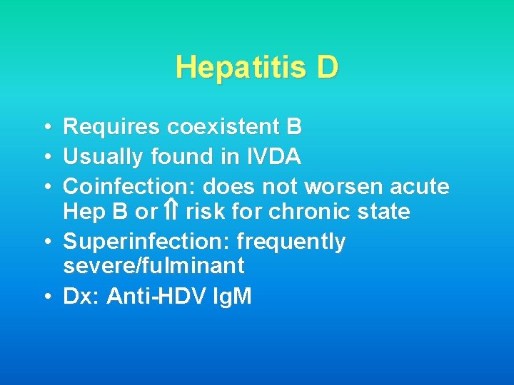 Hepatitis D • • • Requires coexistent B Usually found in IVDA Coinfection: does