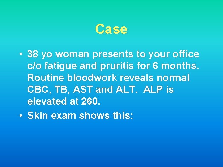 Case • 38 yo woman presents to your office c/o fatigue and pruritis for