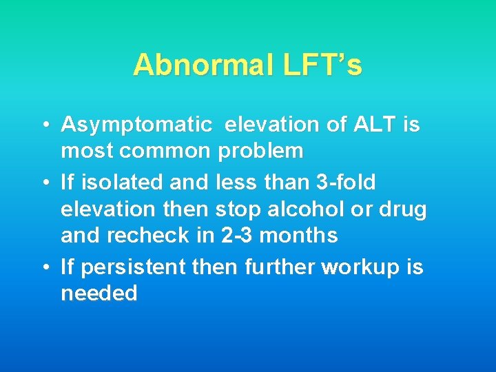 Abnormal LFT’s • Asymptomatic elevation of ALT is most common problem • If isolated