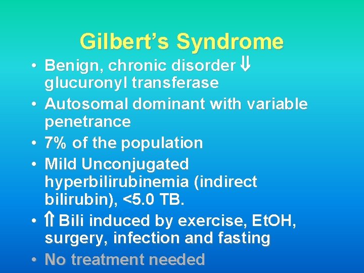 Gilbert’s Syndrome • Benign, chronic disorder glucuronyl transferase • Autosomal dominant with variable penetrance