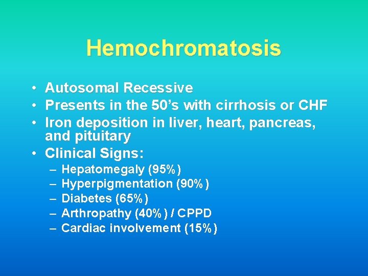 Hemochromatosis • • • Autosomal Recessive Presents in the 50’s with cirrhosis or CHF