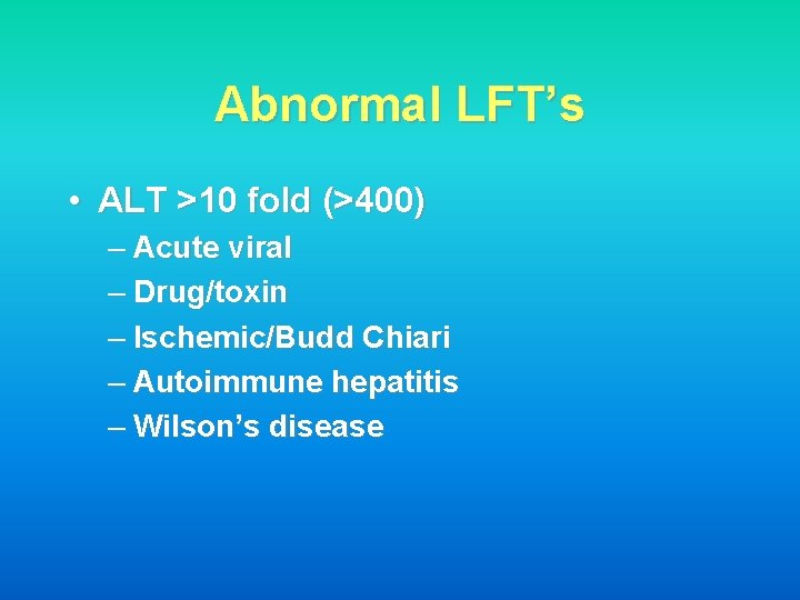Abnormal LFT’s • ALT >10 fold (>400) – Acute viral – Drug/toxin – Ischemic/Budd