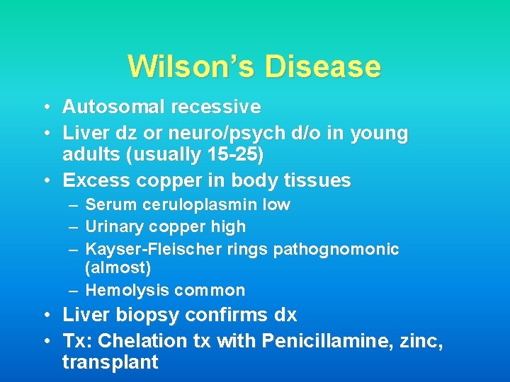 Wilson’s Disease • Autosomal recessive • Liver dz or neuro/psych d/o in young adults