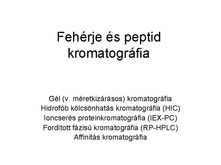 Fehérje és peptid kromatográfia Gél (v. méretkizárásos) kromatográfia Hidrofób kölcsönhatás kromatográfia (HIC) Ioncserés proteinkromatográfia