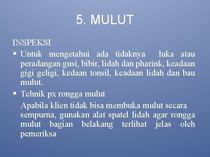 5. MULUT INSPEKSI § Untuk mengetahui ada tidaknya luka atau peradangan gusi, bibir, lidah