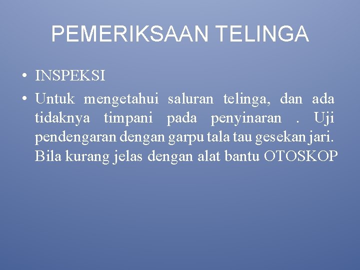 PEMERIKSAAN TELINGA • INSPEKSI • Untuk mengetahui saluran telinga, dan ada tidaknya timpani pada