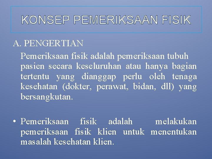 KONSEP PEMERIKSAAN FISIK A. PENGERTIAN Pemeriksaan fisik adalah pemeriksaan tubuh pasien secara keseluruhan atau