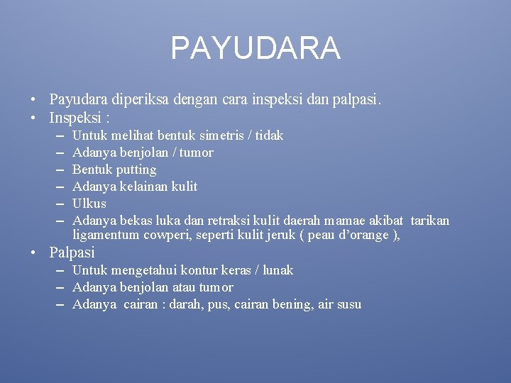 PAYUDARA • Payudara diperiksa dengan cara inspeksi dan palpasi. • Inspeksi : – –