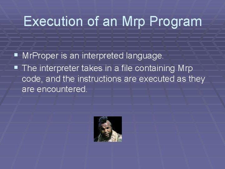 Execution of an Mrp Program § Mr. Proper is an interpreted language. § The