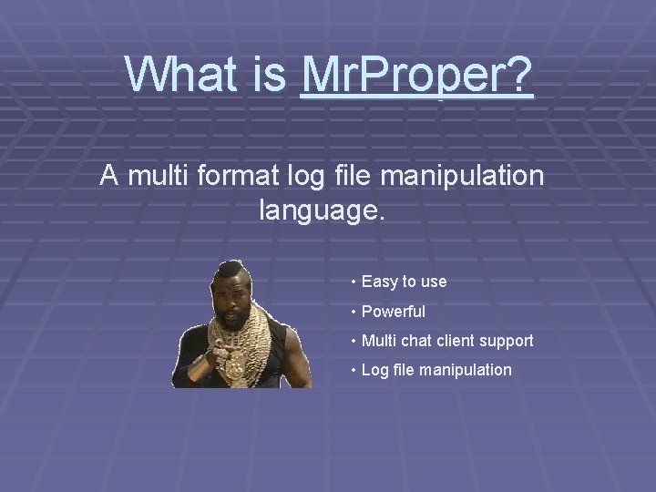 What is Mr. Proper? A multi format log file manipulation language. • Easy to