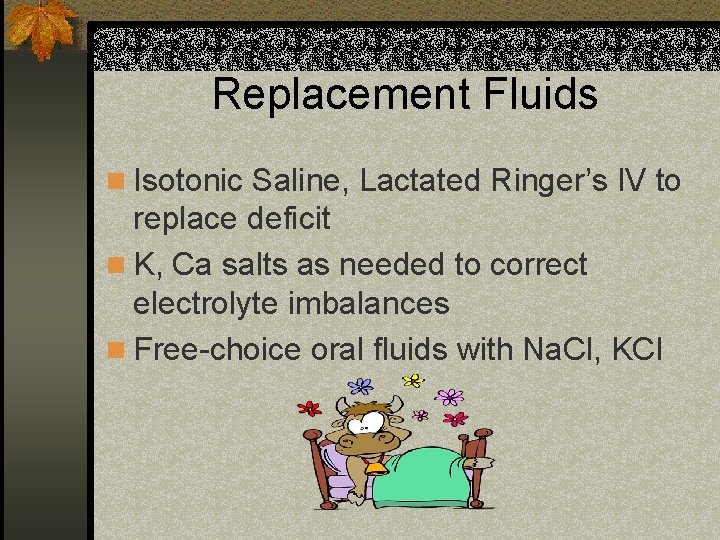 Replacement Fluids n Isotonic Saline, Lactated Ringer’s IV to replace deficit n K, Ca