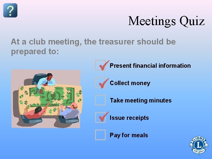 Meetings Quiz At a club meeting, the treasurer should be prepared to: Present financial