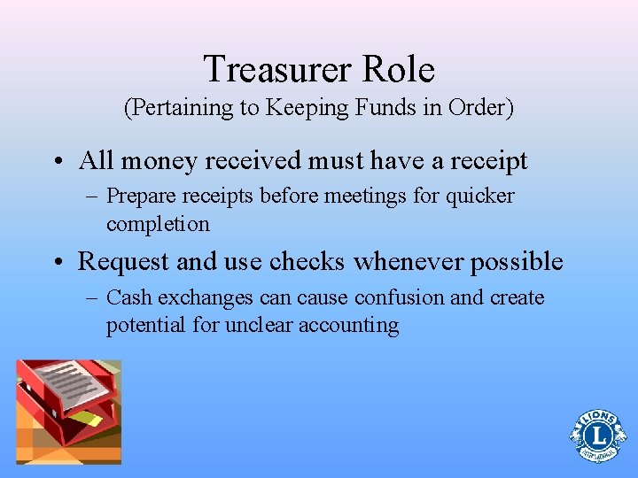 Treasurer Role (Pertaining to Keeping Funds in Order) • All money received must have