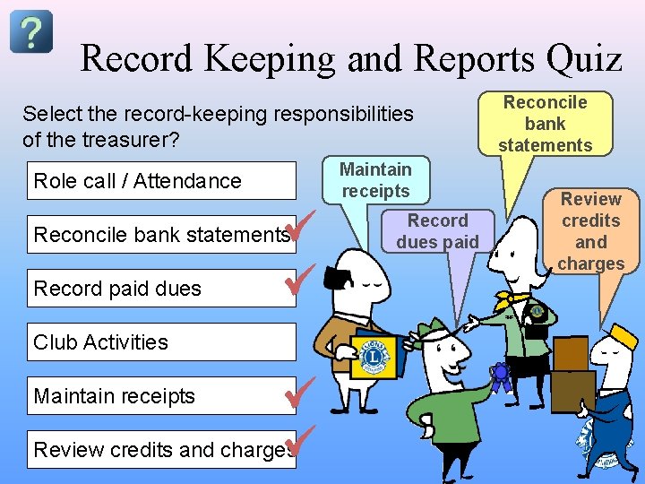 Record Keeping and Reports Quiz Select the record-keeping responsibilities of the treasurer? Role call