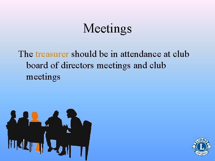 Meetings The treasurer should be in attendance at club board of directors meetings and