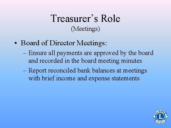 Treasurer’s Role (Meetings) • Board of Director Meetings: – Ensure all payments are approved