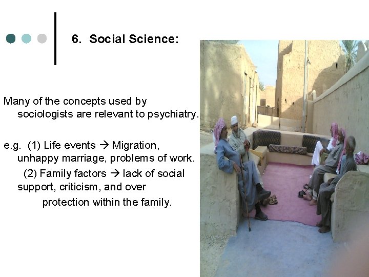 6. Social Science: Many of the concepts used by sociologists are relevant to psychiatry.
