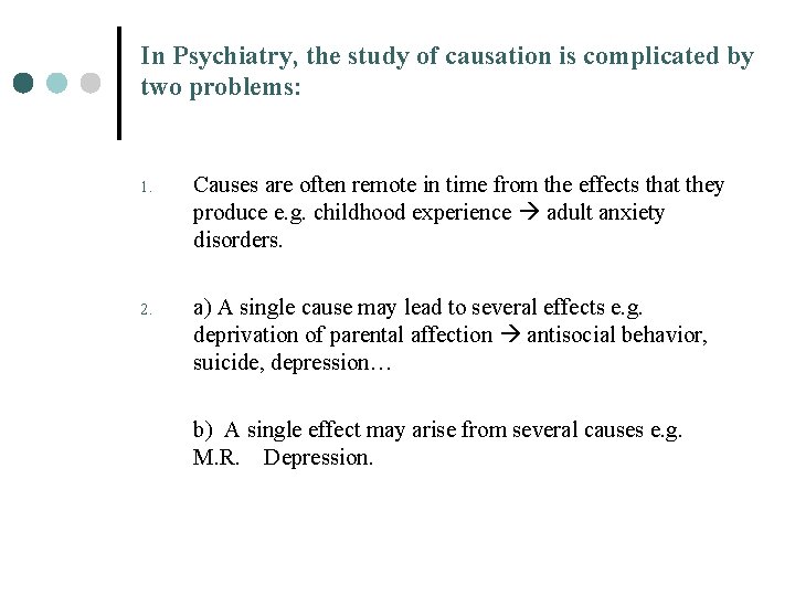 In Psychiatry, the study of causation is complicated by two problems: 1. Causes are