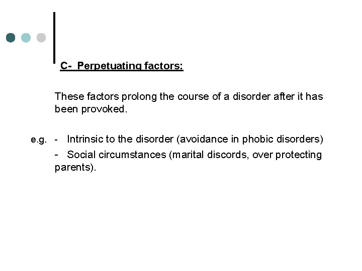 C- Perpetuating factors: These factors prolong the course of a disorder after it has