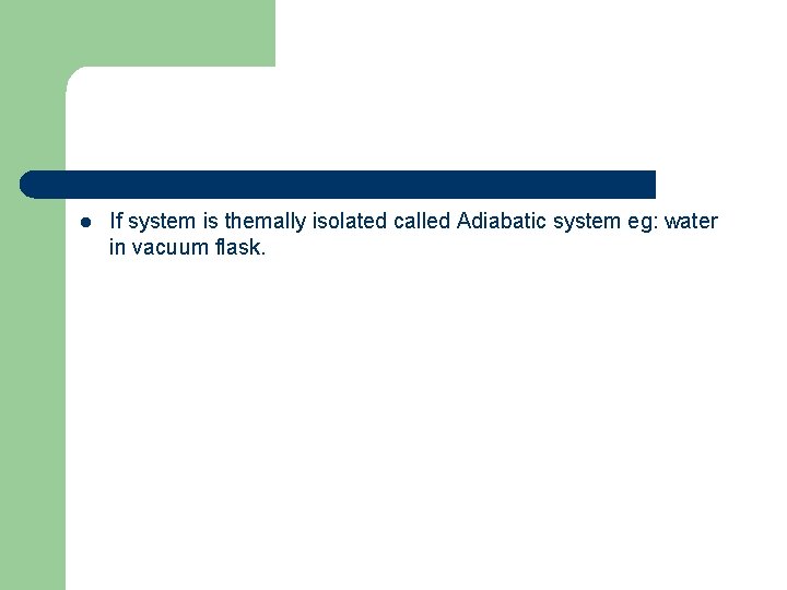 l If system is themally isolated called Adiabatic system eg: water in vacuum flask.