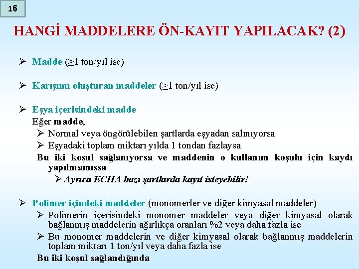 16 HANGİ MADDELERE ÖN-KAYIT YAPILACAK? (2) Ø Madde (≥ 1 ton/yıl ise) Ø Karışımı