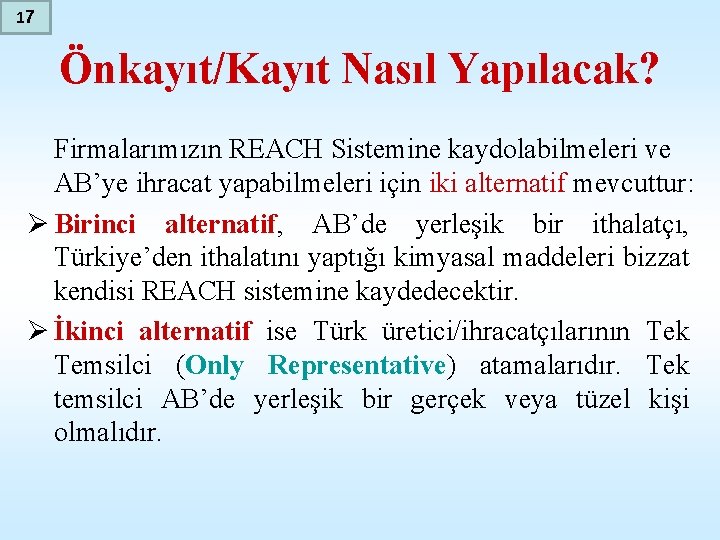 17 Önkayıt/Kayıt Nasıl Yapılacak? Firmalarımızın REACH Sistemine kaydolabilmeleri ve AB’ye ihracat yapabilmeleri için iki