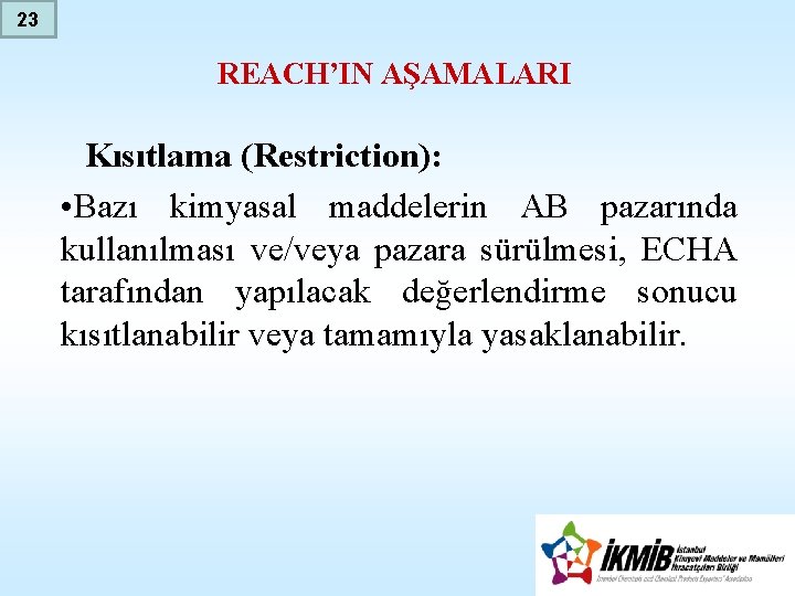 23 REACH’IN AŞAMALARI Kısıtlama (Restriction): • Bazı kimyasal maddelerin AB pazarında kullanılması ve/veya pazara