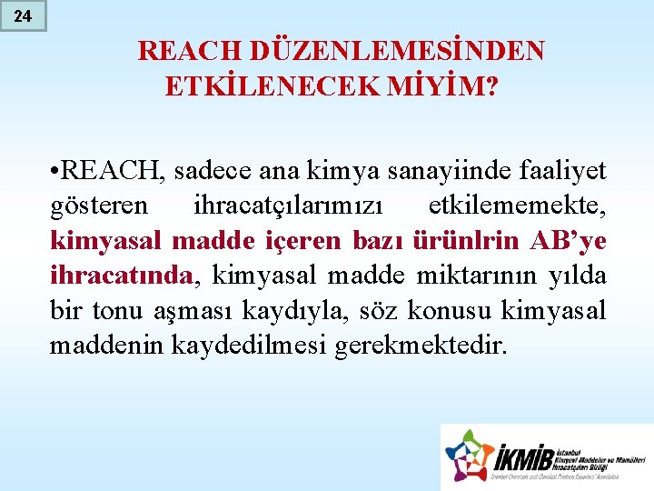 24 REACH DÜZENLEMESİNDEN ETKİLENECEK MİYİM? • REACH, sadece ana kimya sanayiinde faaliyet gösteren ihracatçılarımızı