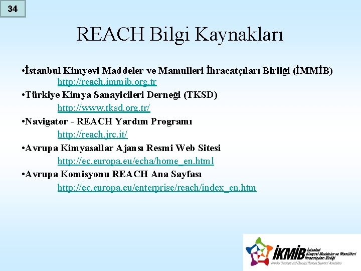 34 REACH Bilgi Kaynakları • İstanbul Kimyevi Maddeler ve Mamulleri İhracatçıları Birliği (İMMİB) http:
