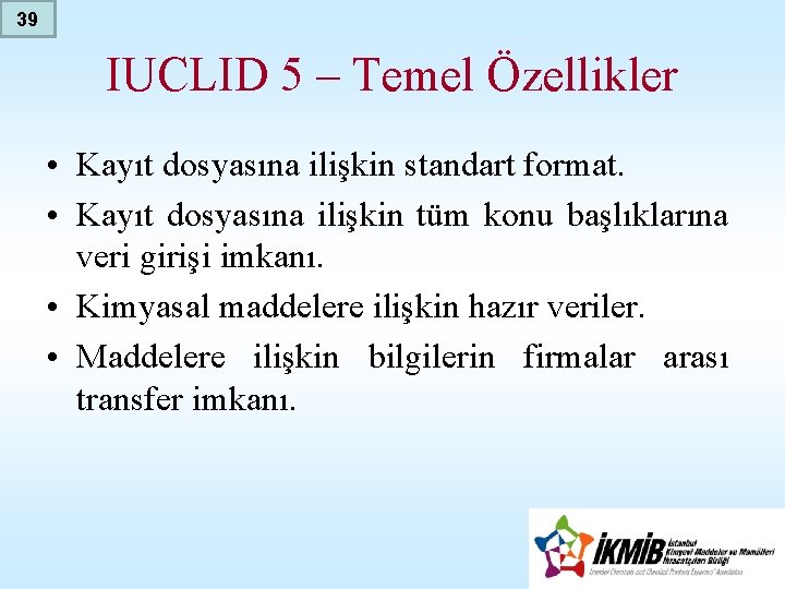 39 IUCLID 5 – Temel Özellikler • Kayıt dosyasına ilişkin standart format. • Kayıt