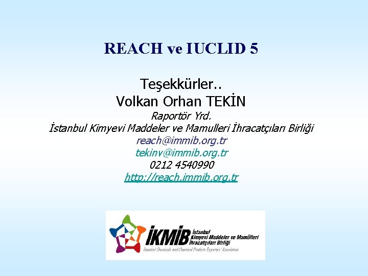 REACH ve IUCLID 5 Teşekkürler. . Volkan Orhan TEKİN Raportör Yrd. İstanbul Kimyevi Maddeler
