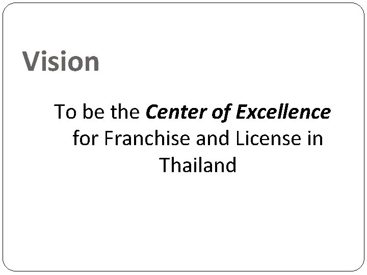 Vision To be the Center of Excellence for Franchise and License in Thailand 
