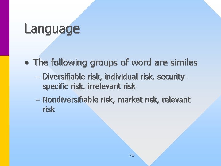Language • The following groups of word are similes – Diversifiable risk, individual risk,